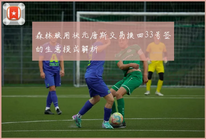 森林狼用状元唐斯交易换回33号签的生意模式解析