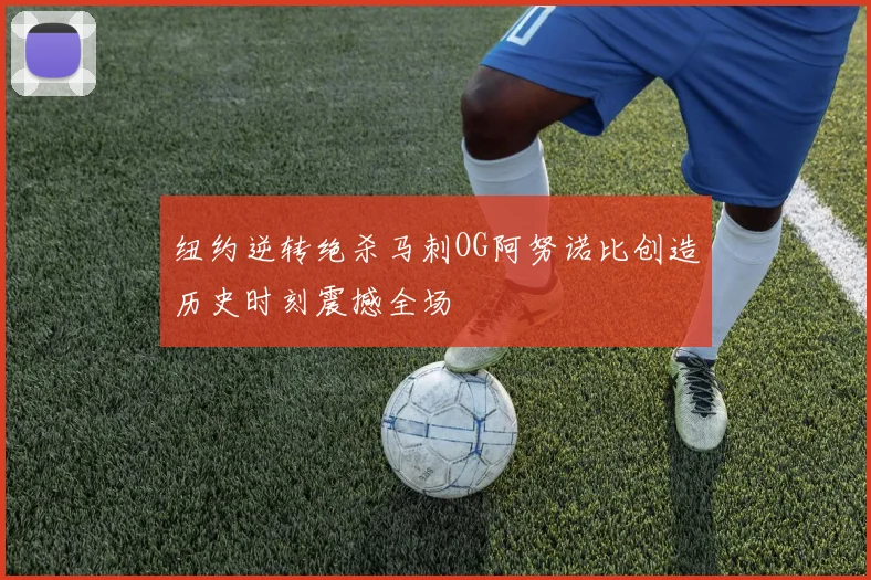 纽约逆转绝杀马刺OG阿努诺比创造历史时刻震撼全场