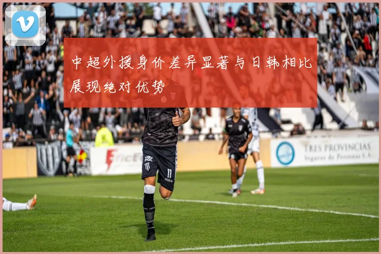 中超外援身价差异显著与日韩相比展现绝对优势